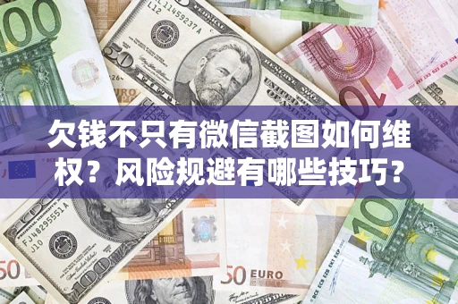 济南欠钱不只有微信截图如何维权？风险规避有哪些技巧？