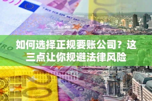 济南如何选择正规要账公司？这三点让你规避法律风险