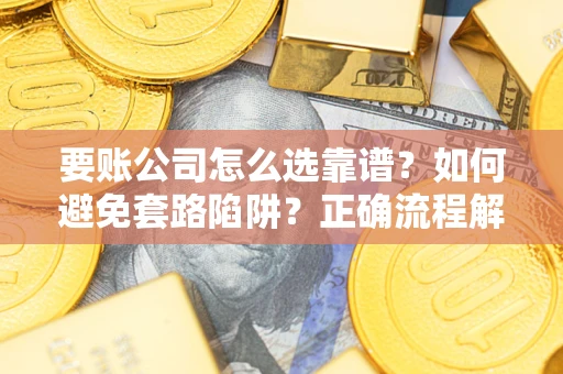 济南要账公司怎么选靠谱？如何避免套路陷阱？正确流程解析