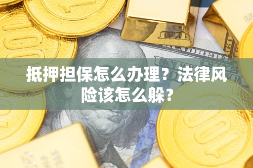 济南抵押担保怎么办理？法律风险该怎么躲？