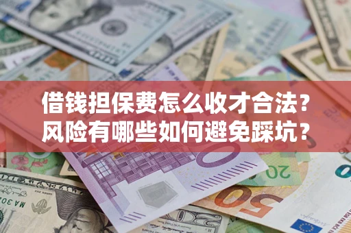 济南借钱担保费怎么收才合法？风险有哪些如何避免踩坑？