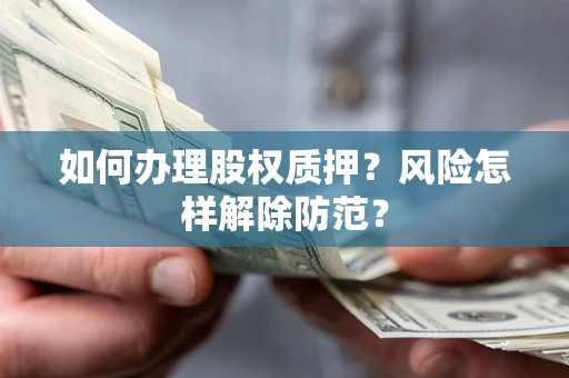 济南如何办理股权质押？风险怎样解除防范？