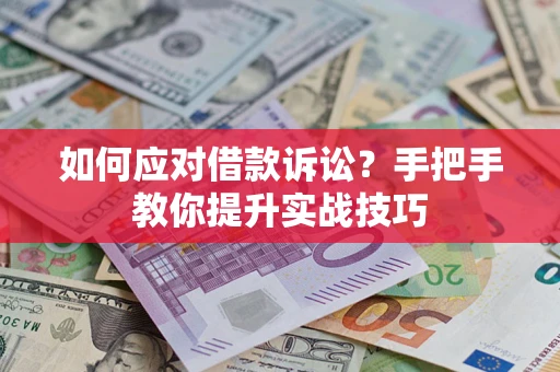 济南如何应对借款诉讼？手把手教你提升实战技巧