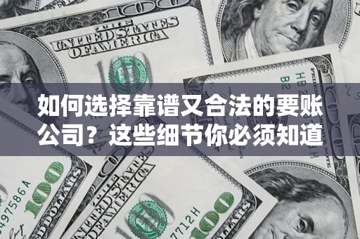 济南如何选择靠谱又合法的要账公司？这些细节你必须知道