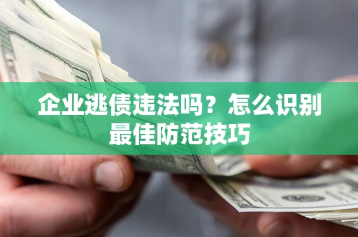 济南企业逃债违法吗？怎么识别最佳防范技巧