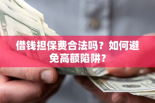 济南借钱担保费合法吗？如何避免高额陷阱？
