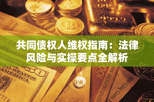 济南共同债权人维权指南：法律风险与实操要点全解析