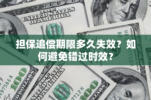 济南担保追偿期限多久失效？如何避免错过时效？