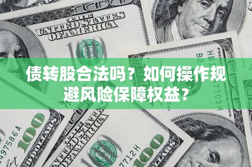 济南债转股合法吗？如何操作规避风险保障权益？
