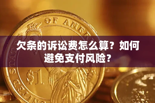 济南欠条的诉讼费怎么算？如何避免支付风险？